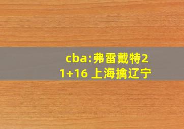 cba:弗雷戴特21+16 上海擒辽宁